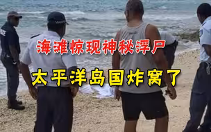 英国油轮“丢人”惹事端，太平洋岛国发现神秘浮尸，全岛严阵以待