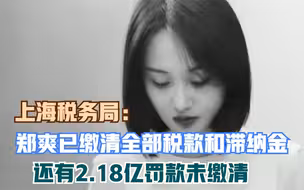 上海税务局：郑爽已缴清全部税款和滞纳金 还有2.18亿罚款未缴清