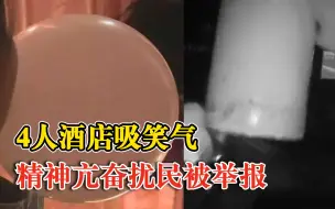 4人吸笑气后太亢奋扰民被举报：凌晨躲酒店吸食，因声音嘈杂暴露