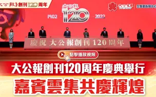大公报创刊120周年庆典举行　嘉宾云集共庆辉煌