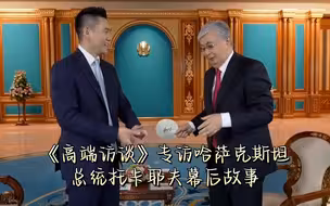 《高端访谈》专访哈萨克斯坦总统托卡耶夫幕后故事