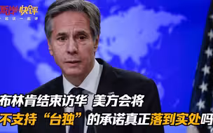 布林肯结束访华，美方会将不支持“台独”的承诺真正落到实处吗？