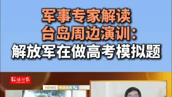 军事专家解读台岛周边演训：解放军在做高考模拟题