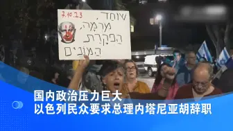 国内政治压力巨大 以色列民众要求总理内塔尼亚胡辞职