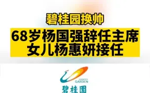 碧桂园换帅！68岁杨国强辞任主席，女儿杨惠妍接任