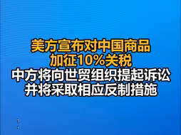 美方宣布对中国商品加征10%关税，中方将向世贸组织提起诉讼，并将采取相应反制措施