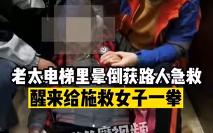 老太电梯里晕倒获路人急救，醒来给施救女子一拳