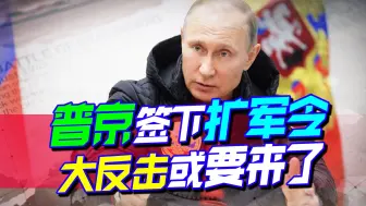 美西方拱火玩脱了，普京大笔一挥签下扩军令，大反击或要来了