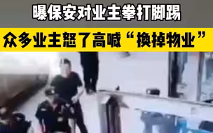曝保安对业主拳打脚踢，惹怒众多业主高喊“换物业”