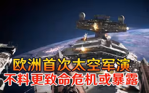 科幻小说变为现实！欧洲首次太空军演，不料更致命危机或暴露