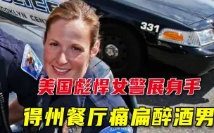 醉酒男餐厅闹事，美国彪悍女警展伸手，飞脚把他踹出门