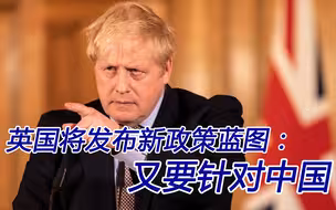 紧随美国，英国将发布新政策蓝图：中国又是主要威胁对象