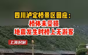 四川泸定桥景区回应： 桥体未受损，地震发生时桥上无游客。