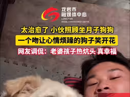 太治愈了 小伙照顾坐月子狗狗，一个吻让心情烦躁的狗子笑开花，网友调侃:老婆孩子热炕头 真幸福！（来源：今视频长天新闻）