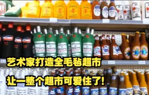 艺术家打造全毛毡超市，让一整个超市可爱住了！
