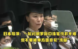日本导演：一起对俄罗斯口诛笔伐并不难，但不要被单方面意见“洗脑”