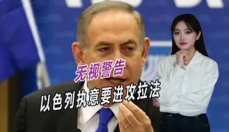 说劝都不管用，内塔尼亚胡态度强硬，执意要进攻拉法
