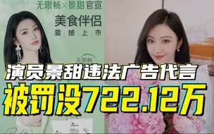 演员景甜违法广告代言，被罚没722.12万元