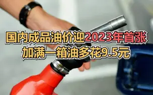 国内成品油价迎2023年首涨，加满一箱油多花9.5元