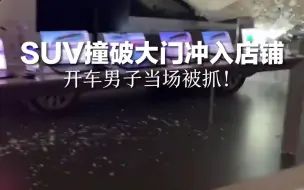 SUV撞破大门冲入店铺，开车男子当场被抓！