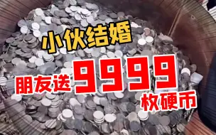 小伙结婚朋友送9999枚硬币 重达120多斤！