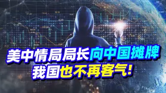 不装了，美中情局局长摊牌了？美国加大间谍工作，中方也不再客气
