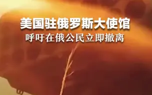 美国驻俄罗斯大使馆呼吁在俄公民立即撤离