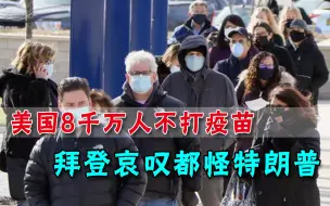 8000万国民坚称不愿打疫苗？拜登叹息：都怪特朗普毁了美国的价值观