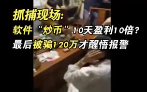 抓捕现场｜软件“炒币”10天盈利10倍？最后被骗120万才醒悟报警