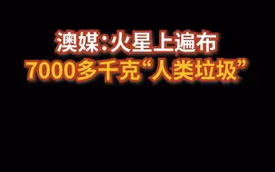 澳媒：火星上遍布7000多千克“人类垃圾”