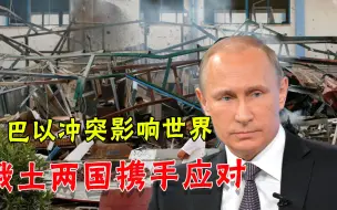 巴以冲突恶化，却让俄罗斯土耳其站在一起，美国担忧之事终于发生