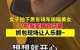 女子拍下男友骑车偷瞄美女，一脸痴笑暗自窃喜，抓包现场让人乐翻~