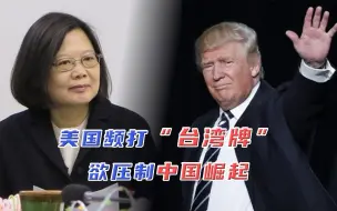 美国频打“台湾牌”欲压制中国崛起，专家：营造“挺台湾”假象