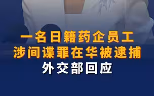 一名日籍药企员工涉间谍罪在华被逮捕 外交部回应