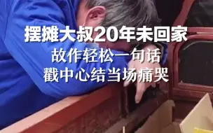 摆摊大叔20年未回家 故作轻松一句话，戳中心结当场痛哭