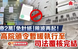 废2万“免针纸”风波再起！ 高院颁令暂缓执行至司法覆核完结