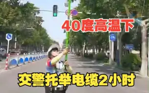 又见“托举哥”！线缆变身“拦路虎”交警40度高温下坚守两小时 最后一幕也超级暖心！