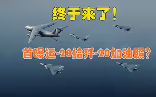终于来了！首曝运-20给歼-20加油照？只是还有一个小遗憾