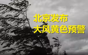今晚，大风将至！北京发布大风黄色预警