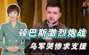 “我们正输掉对抗”，顿巴斯激烈炮战，乌军求援：炮弹打光了