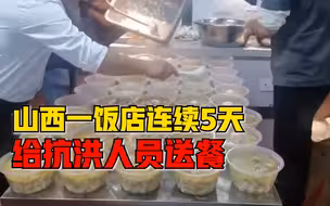 山西一饭店连续5天给抗洪人员送餐：送出3000多份，愿为家乡做贡献