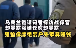 乌克兰邀请记者探访战俘营，却暴露强迫俘虏组装户外家具赚钱