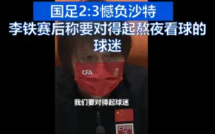 国足2:3憾负沙特 李铁赛后称要对得起熬夜看球的球迷