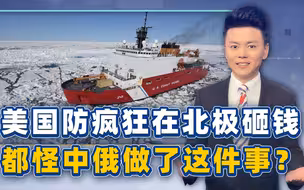 美国“大敌”出现，五角大楼强行入局，狂在北极砸钱硬碰2个大国