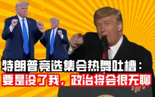 特朗普竞选集会热舞吐槽：要是没了我，政治将会很无聊
