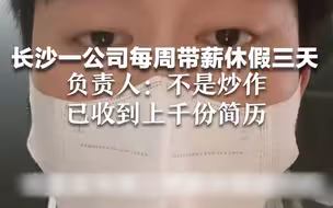 长沙一公司每周带薪休假三天，负责人：不是炒作，已收到上千份简历