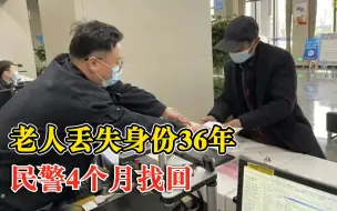 老人丢失身份36年民警4个月找回：当年放弃入学，打工时丢失材料