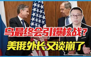乌克兰最终会引爆核战？美俄外长又谈崩了，一股火药味急速蔓延