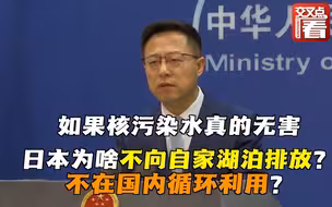 赵立坚犀利提问：如果核污染水真的无害，日本为啥不向自家湖泊排放？为啥不在国内循环利用？