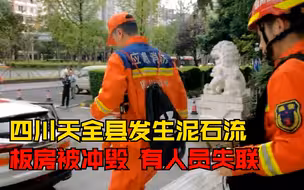 四川天全泥石流冲毁板房有人员失联，救援力量正尝试徒步前往现场